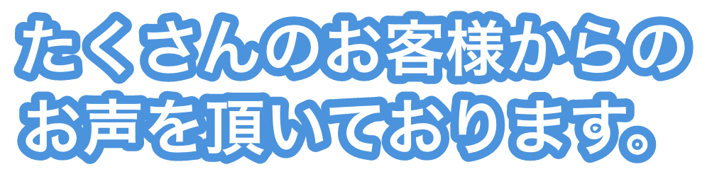 たくさんのお客様からのお声を頂いております。